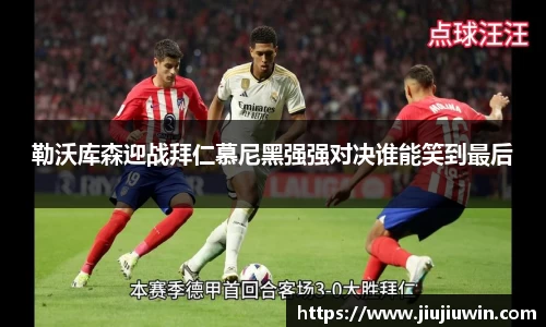 勒沃库森迎战拜仁慕尼黑强强对决谁能笑到最后