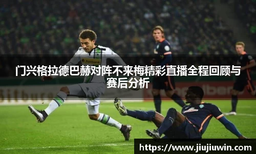 门兴格拉德巴赫对阵不来梅精彩直播全程回顾与赛后分析
