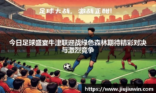 今日足球盛宴牛津联迎战绿色森林期待精彩对决与激烈竞争