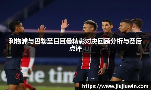 利物浦与巴黎圣日耳曼精彩对决回顾分析与赛后点评