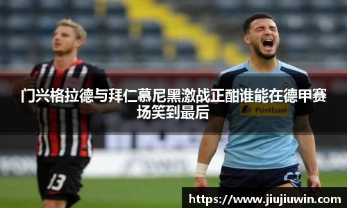 门兴格拉德与拜仁慕尼黑激战正酣谁能在德甲赛场笑到最后