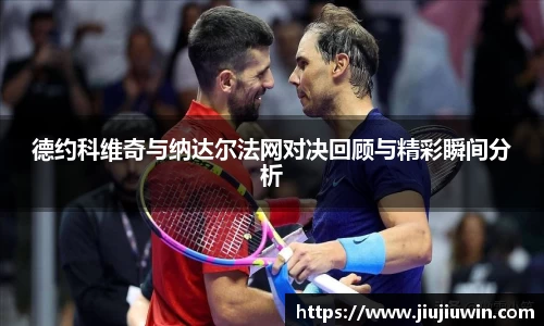 德约科维奇与纳达尔法网对决回顾与精彩瞬间分析