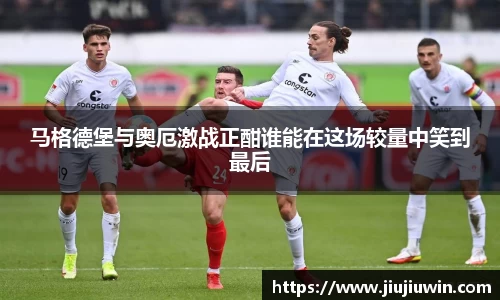 马格德堡与奥厄激战正酣谁能在这场较量中笑到最后