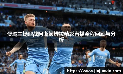 曼城主场迎战阿斯顿维拉精彩直播全程回顾与分析