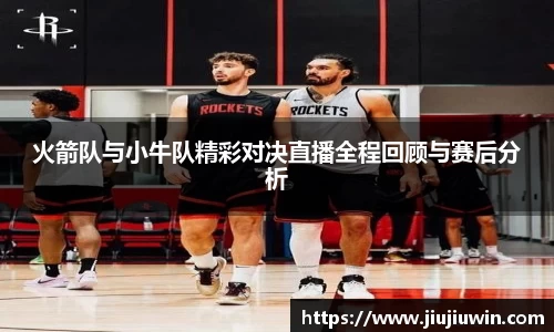 火箭队与小牛队精彩对决直播全程回顾与赛后分析