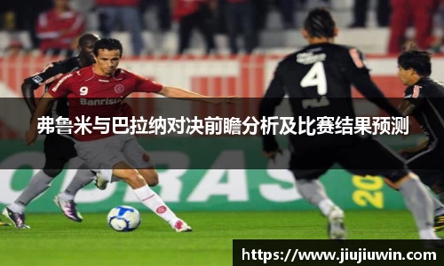 弗鲁米与巴拉纳对决前瞻分析及比赛结果预测